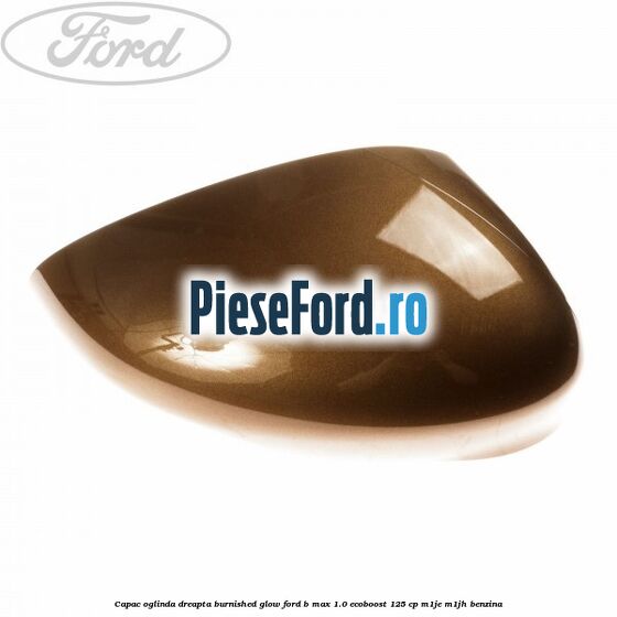 Capac oglinda dreapta burnished glow Ford B-Max 1.0 EcoBoost 125 cp M1JE, M1JH benzina