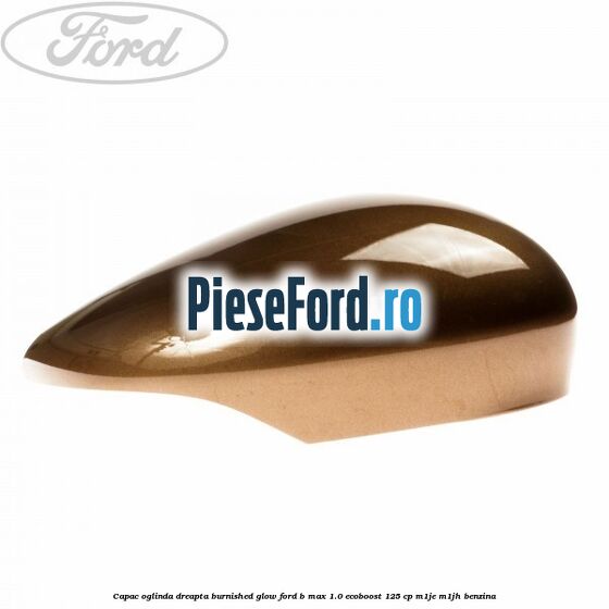 Capac oglinda dreapta burnished glow Ford B-Max 1.0 EcoBoost 125 cp M1JE, M1JH benzina