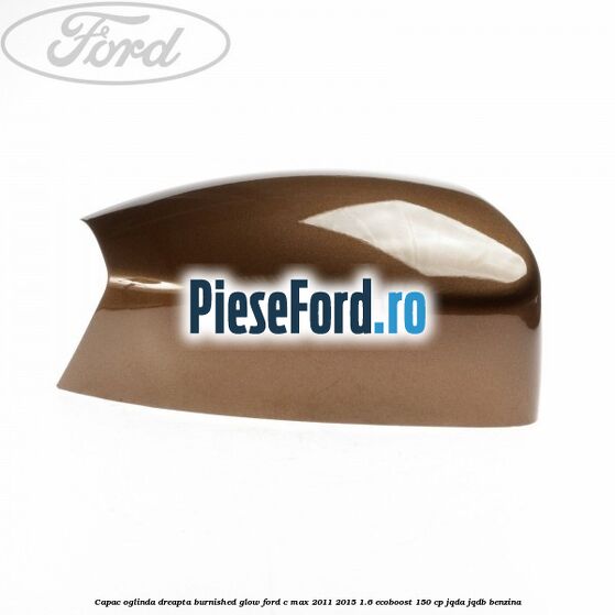 Capac oglinda dreapta burnished glow Ford C-Max 2011-2015 1.6 EcoBoost 150 cp Capac oglinda dreapta burnished glow Ford C-Max 2011-2015 1.6 EcoBoost 150 cp JQDA, JQDB benzina