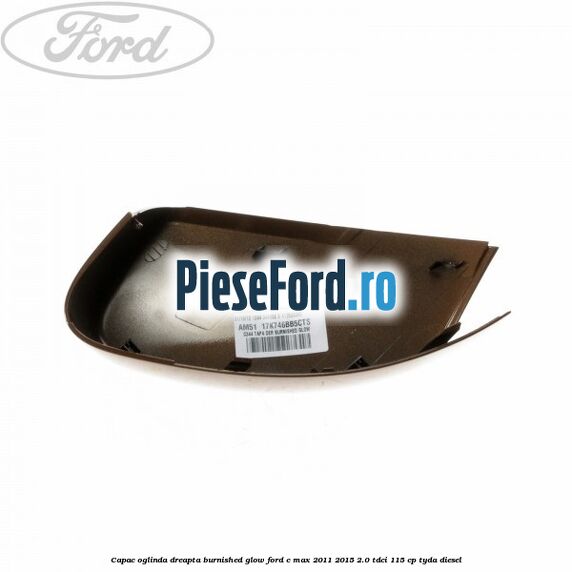 Capac oglinda dreapta burnished glow Ford C-Max 2011-2015 2.0 TDCi 115 cp TYDA diesel