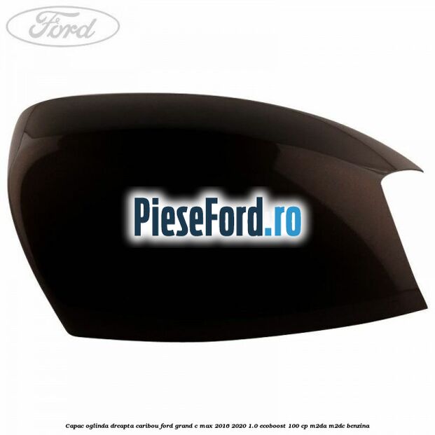 Capac oglinda dreapta Caribou Ford Grand C-Max 2016-2020 1.0 EcoBoost 100 cp M2DA, M2DC benzina