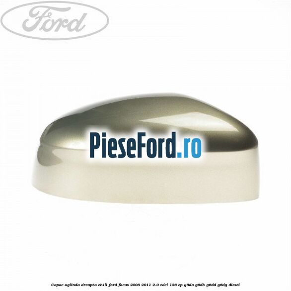 Capac oglinda dreapta chill Ford Focus 2008-2011 2.0 TDCi 136 cp Capac oglinda dreapta chill Ford Focus 2008-2011 2.0 TDCi 136 cp G6DA, G6DB, G6DD, G6DG diesel