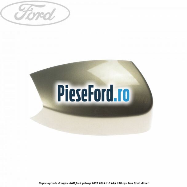 Capac oglinda dreapta chill Ford Galaxy 2007-2014 1.6 TDCi 115 cp T1WA, T1WB diesel