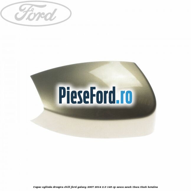 Capac oglinda dreapta chill Ford Galaxy 2007-2014 2.0 145 cp Capac oglinda dreapta chill Ford Galaxy 2007-2014 2.0 145 cp AOWA, AOWB, TBWA, TBWB benzina