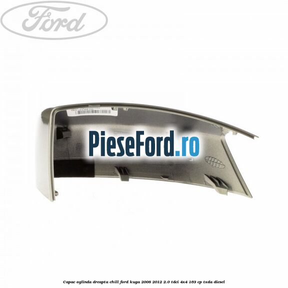 Capac oglinda dreapta chill Ford Kuga 2008-2012 2.0 TDCI 4x4 163 cp TXDA diesel