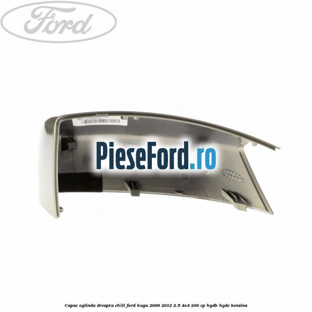 Capac oglinda dreapta chill Ford Kuga 2008-2012 2.5 4x4 200 cp HYDB, HYDC benzina