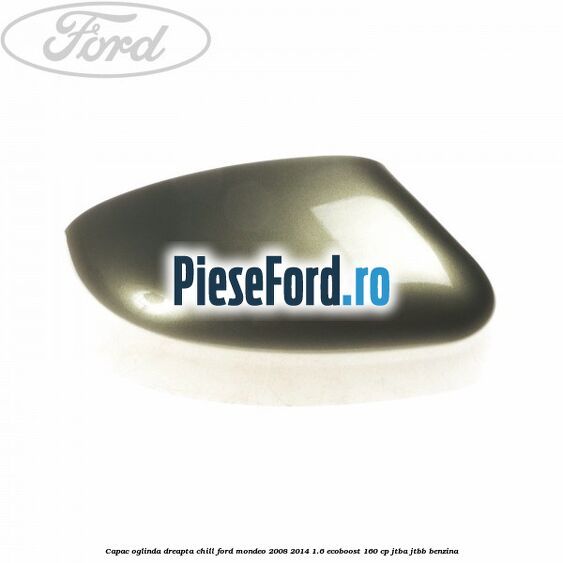 Capac oglinda dreapta chill Ford Mondeo 2008-2014 1.6 EcoBoost 160 cp JTBA, JTBB benzina