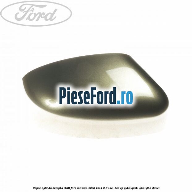 Capac oglinda dreapta chill Ford Mondeo 2008-2014 2.0 TDCi 140 cp QXBA, QXBB, UFBA, UFBB diesel