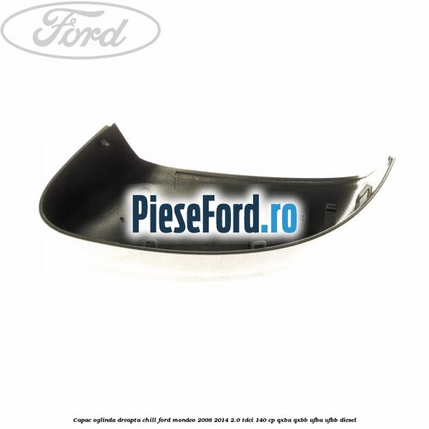 Capac oglinda dreapta chill Ford Mondeo 2008-2014 2.0 TDCi 140 cp Capac oglinda dreapta chill Ford Mondeo 2008-2014 2.0 TDCi 140 cp QXBA, QXBB, UFBA, UFBB diesel