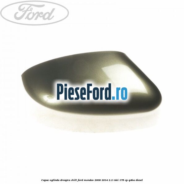 Capac oglinda dreapta chill Ford Mondeo 2008-2014 2.2 TDCi 175 cp Q4BA diesel