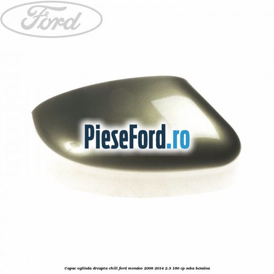 Capac oglinda dreapta chill Ford Mondeo 2008-2014 2.3 160 cp SEBA benzina