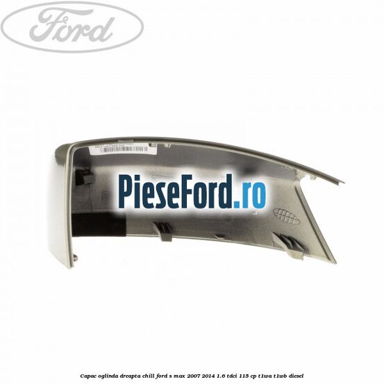 Capac oglinda dreapta chill Ford S-Max 2007-2014 1.6 TDCi 115 cp T1WA, T1WB diesel