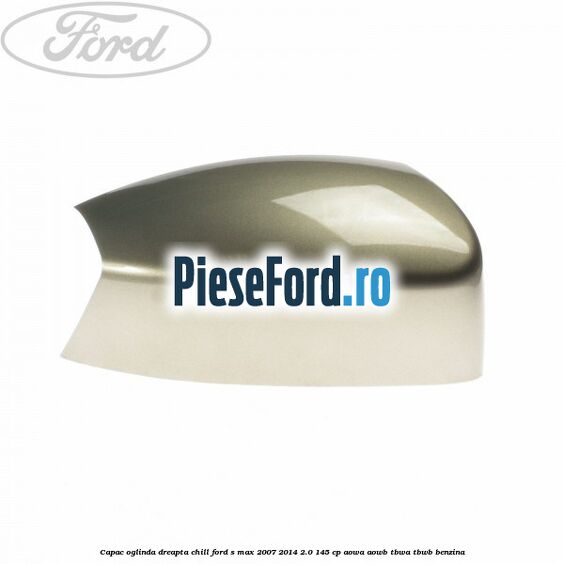 Capac oglinda dreapta chill Ford S-Max 2007-2014 2.0 145 cp AOWA, AOWB, TBWA, TBWB benzina