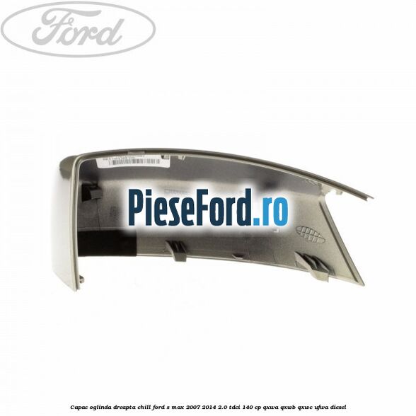 Capac oglinda dreapta chill Ford S-Max 2007-2014 2.0 TDCi 140 cp QXWA, QXWB, QXWC, UFWA diesel