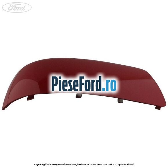 Capac oglinda dreapta colorado red Ford C-Max 2007-2011 2.0 TDCi 110 cp IXDA diesel