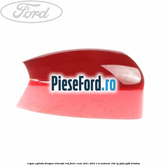 Capac oglinda dreapta colorado red Ford C-Max 2011-2015 1.6 EcoBoost 150 cp Capac oglinda dreapta colorado red Ford C-Max 2011-2015 1.6 EcoBoost 150 cp JQDA, JQDB benzina