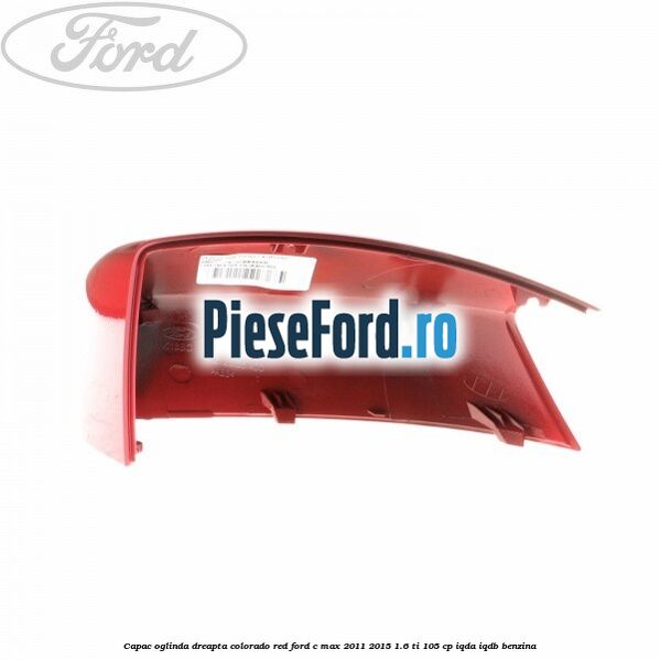 Capac oglinda dreapta colorado red Ford C-Max 2011-2015 1.6 Ti 105 cp Capac oglinda dreapta colorado red Ford C-Max 2011-2015 1.6 Ti 105 cp IQDA, IQDB benzina