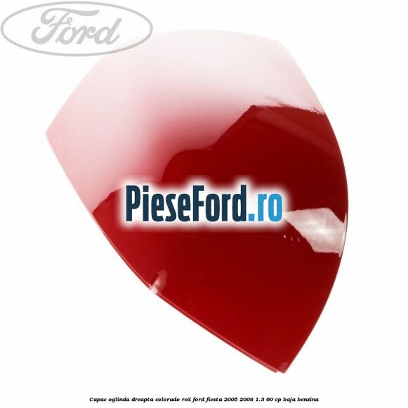 Capac oglinda dreapta colorado red Ford Fiesta 2005-2008 1.3 60 cp BAJA benzina