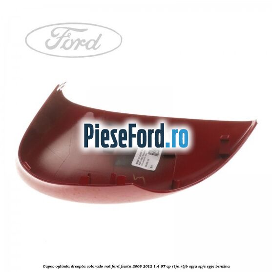 Capac oglinda dreapta colorado red Ford Fiesta 2008-2012 1.4 97 cp RTJA, RTJB, SPJA, SPJC, SPJE benzina