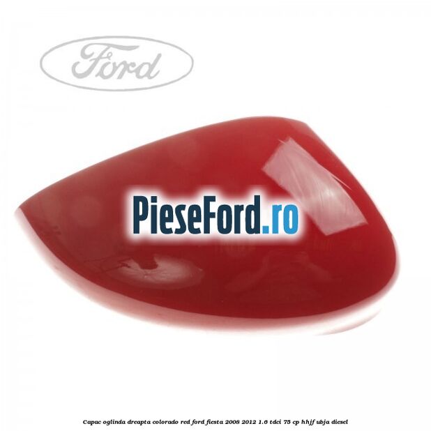 Capac oglinda dreapta colorado red Ford Fiesta 2008-2012 1.6 TDCi 75 cp HHJF, UBJA diesel