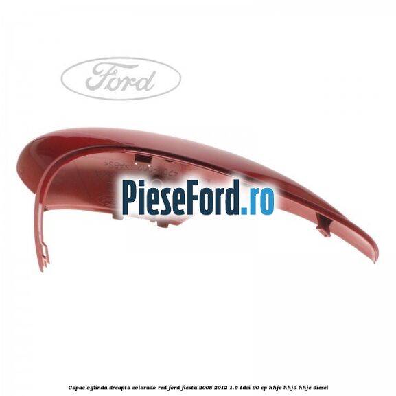 Capac oglinda dreapta colorado red Ford Fiesta 2008-2012 1.6 TDCi 90 cp HHJC, HHJD, HHJE diesel