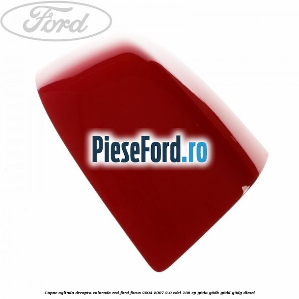 Capac oglinda dreapta colorado red Ford Focus 2004-2007 2.0 TDCi 136 cp G6DA, G6DB, G6DD, G6DG diesel