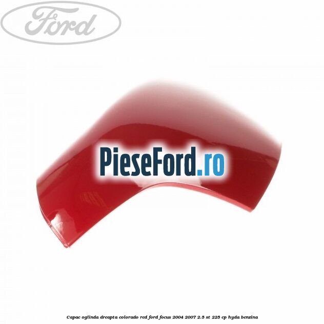 Capac oglinda dreapta colorado red Ford Focus 2004-2007 2.5 ST 225 cp HYDA benzina