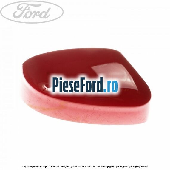 Capac oglinda dreapta colorado red Ford Focus 2008-2011 1.6 TDCi 109 cp G8DA, G8DB, G8DD, G8DE, G8DF diesel