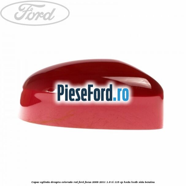 Capac oglinda dreapta colorado red Ford Focus 2008-2011 1.6 Ti 115 cp HXDA, HXDB, SIDA benzina
