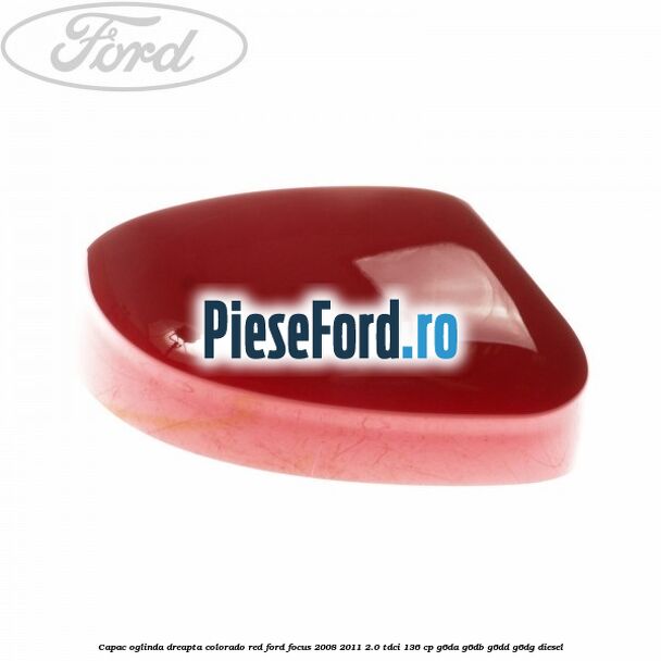 Capac oglinda dreapta colorado red Ford Focus 2008-2011 2.0 TDCi 136 cp G6DA, G6DB, G6DD, G6DG diesel