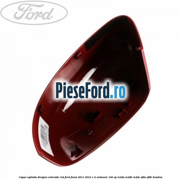 Capac oglinda dreapta colorado red Ford Focus 2011-2014 1.0 EcoBoost 100 cp M2DA, M2DB, M2DC, SFDA, SFDB benzina