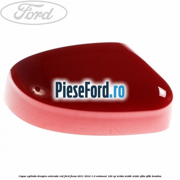 Capac oglinda dreapta colorado red Ford Focus 2011-2014 1.0 EcoBoost 100 cp M2DA, M2DB, M2DC, SFDA, SFDB benzina