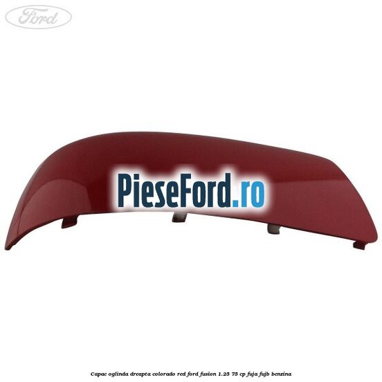 Capac oglinda dreapta colorado red Ford Fusion 1.25 75 cp FUJA, FUJB benzina