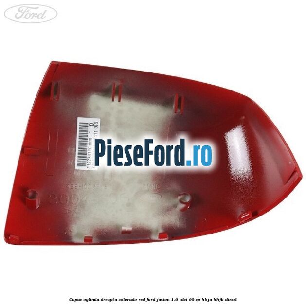 Capac oglinda dreapta colorado red Ford Fusion 1.6 TDCi 90 cp Capac oglinda dreapta colorado red Ford Fusion 1.6 TDCi 90 cp HHJA, HHJB diesel