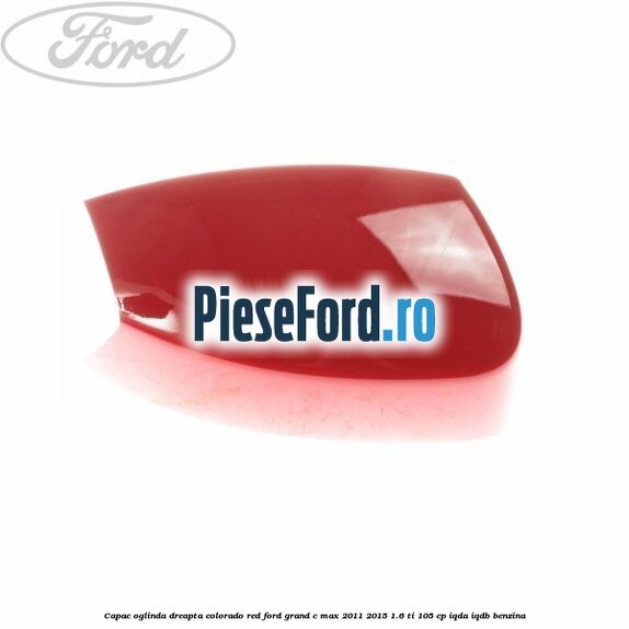 Capac oglinda dreapta colorado red Ford Grand C-Max 2011-2015 1.6 Ti 105 cp IQDA, IQDB benzina