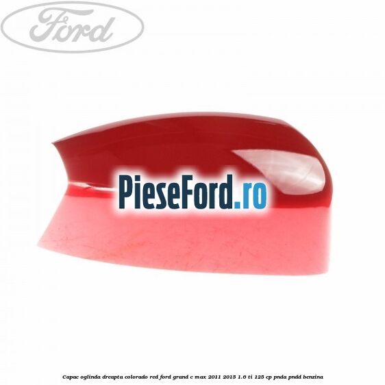 Capac oglinda dreapta colorado red Ford Grand C-Max 2011-2015 1.6 Ti 125 cp PNDA, PNDD benzina