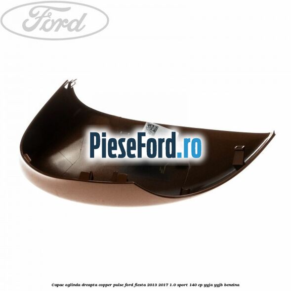 Capac oglinda dreapta copper pulse Ford Fiesta 2013-2017 1.0 Sport 140 cp Capac oglinda dreapta copper pulse Ford Fiesta 2013-2017 1.0 Sport 140 cp YYJA, YYJB benzina