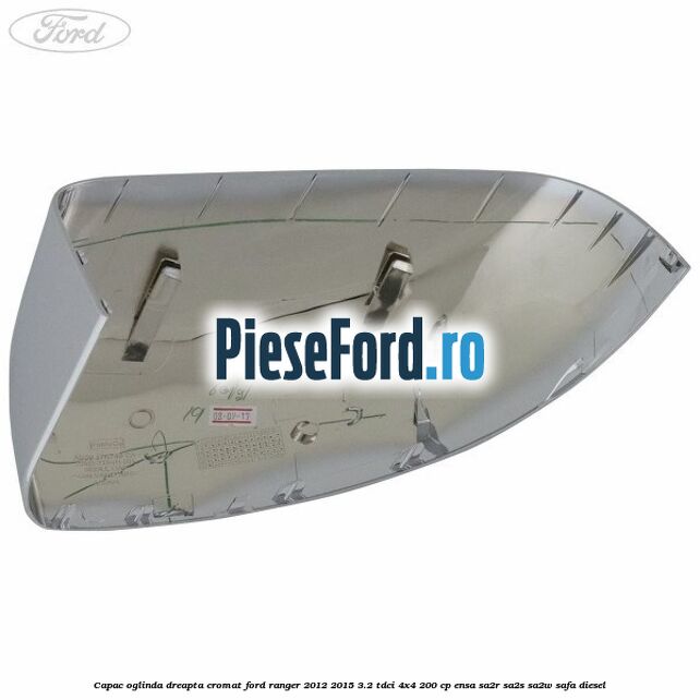 Capac oglinda dreapta cromat Ford Ranger 2012-2015 3.2 TDCi 4x4 200 cp ENSA, SA2R, SA2S, SA2W, SAFA diesel