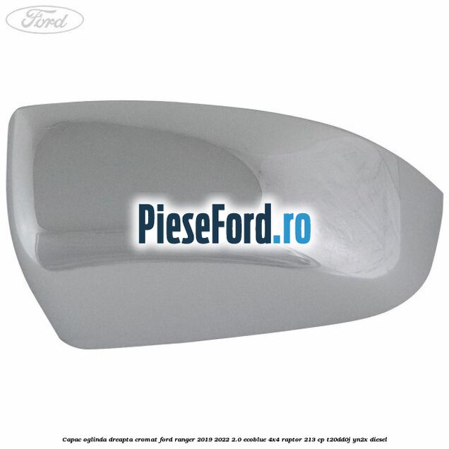 Capac oglinda dreapta cromat Ford Ranger 2019-2022 2.0 EcoBlue 4x4 Raptor 213 cp Capac oglinda dreapta cromat Ford Ranger 2019-2022 2.0 EcoBlue 4x4 Raptor 213 cp T20DD0J, YN2X diesel