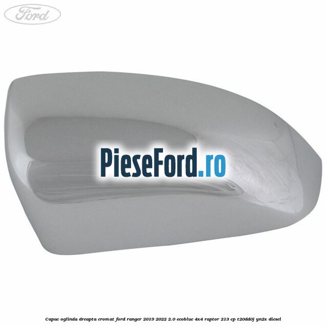 Capac oglinda dreapta cromat Ford Ranger 2019-2022 2.0 EcoBlue 4x4 Raptor 213 cp Capac oglinda dreapta cromat Ford Ranger 2019-2022 2.0 EcoBlue 4x4 Raptor 213 cp T20DD0J, YN2X diesel