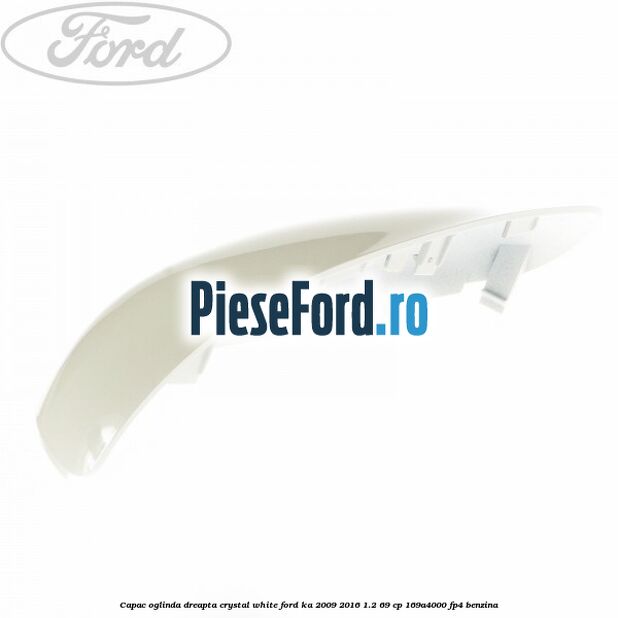 Capac oglinda dreapta crystal white Ford Ka 2009-2016 1.2 69 cp 169A4000, FP4 benzina