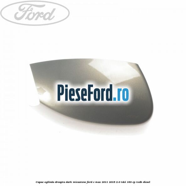 Capac oglinda dreapta dark micastone Ford C-Max 2011-2015 2.0 TDCi 163 cp TXDB diesel