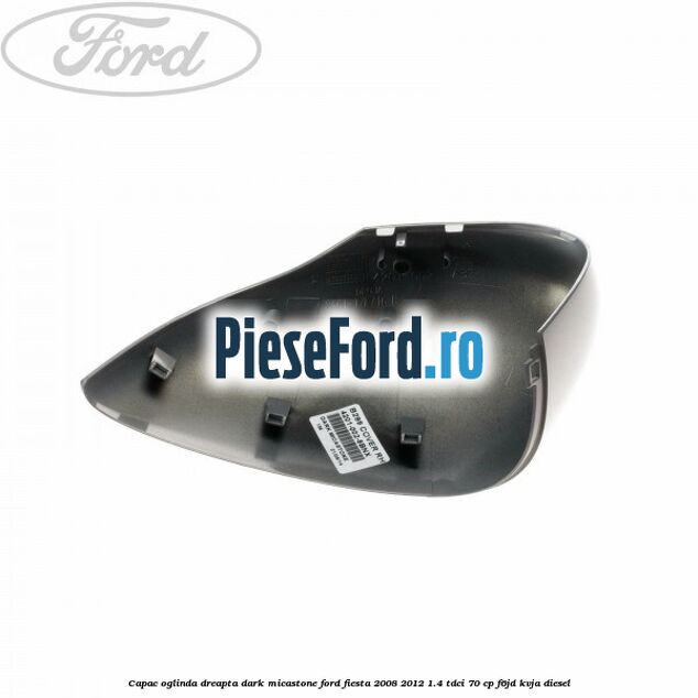 Capac oglinda dreapta dark micastone Ford Fiesta 2008-2012 1.4 TDCi 70 cp Capac oglinda dreapta dark micastone Ford Fiesta 2008-2012 1.4 TDCi 70 cp F6JD, KVJA diesel