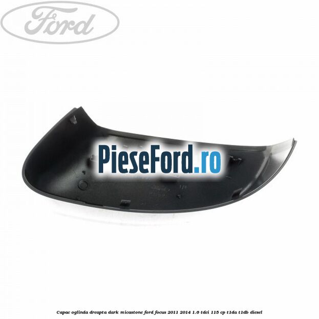 Capac oglinda dreapta dark micastone Ford Focus 2011-2014 1.6 TDCi 115 cp T1DA, T1DB diesel