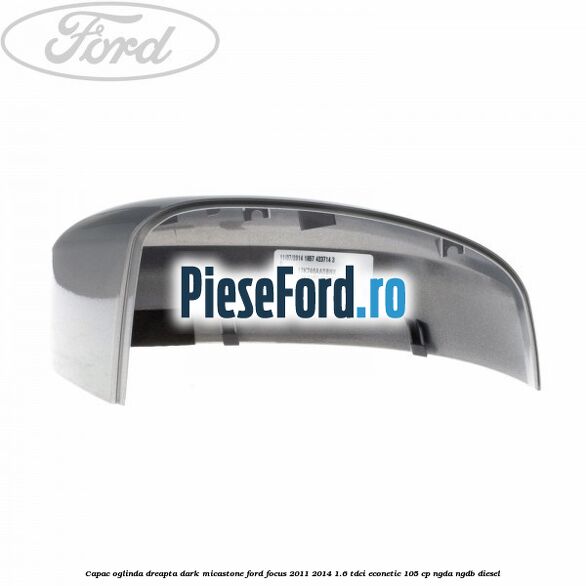 Capac oglinda dreapta dark micastone Ford Focus 2011-2014 1.6 TDCi ECOnetic 105 cp NGDA, NGDB diesel