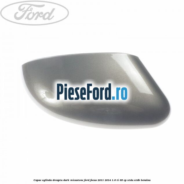 Capac oglinda dreapta dark micastone Ford Focus 2011-2014 1.6 Ti 85 cp XTDA, XTDB benzina