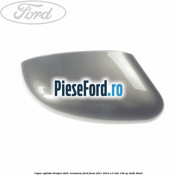 Capac oglinda dreapta dark micastone Ford Focus 2011-2014 2.0 TDCi 136 cp UKDB diesel