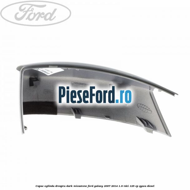 Capac oglinda dreapta dark micastone Ford Galaxy 2007-2014 1.8 TDCi 125 cp QYWA diesel