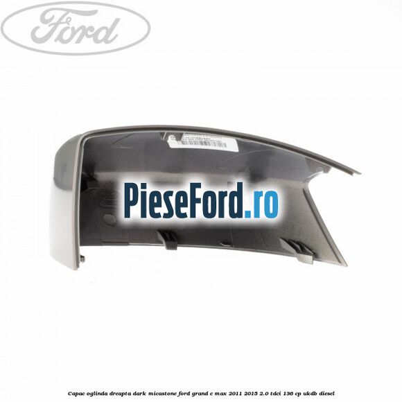 Capac oglinda dreapta dark micastone Ford Grand C-Max 2011-2015 2.0 TDCi 136 cp UKDB diesel