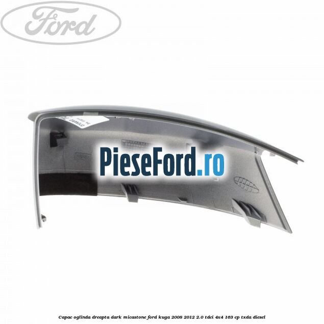 Capac oglinda dreapta dark micastone Ford Kuga 2008-2012 2.0 TDCI 4x4 163 cp TXDA diesel
